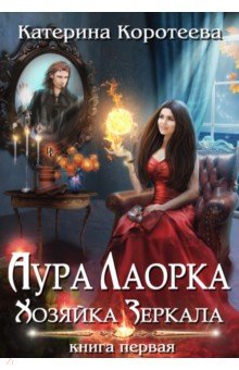 Коротеева Катерина: Аура Лаорка. Хозяйка Зеркала