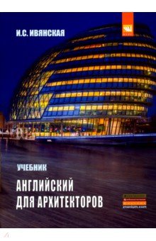 Ивянская Ирина Сергеевна: Английский язык для архитекторов. Учебник