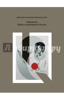 Федотов-Уайт Дмитрий Николаевич: Пережитое. Война и революция в России