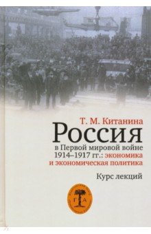 Китанина Таисия Михайловна: Россия в Первой мировой войне 1914-1917 гг. Экономика и экономическая политика. Курс лекций