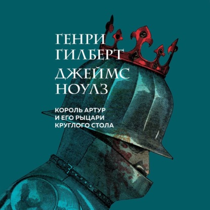 Гилберт Генри: Король Артур и его рыцари Круглого стола