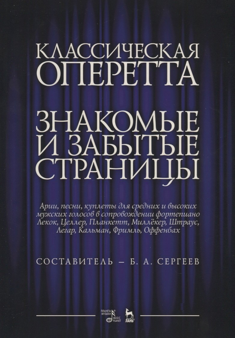 Александрович Сергеев Борис: Классическая оперетта. Знакомые и забытые страницы. Лекок, Целлер, Планкетт, Миллекер, Штраус, Легар, Кальман, Фримль, Оффенбах. Арии, песни, куплеты для средних и высоких мужских голосов в сопровожде
