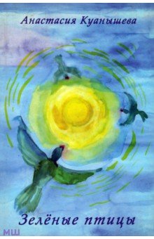 Куанышева Анастасия: Зеленые птицы. Стихи 1996-2013 гг.