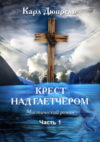 Дюпрель Карл: Крест над Глетчером. Часть 1