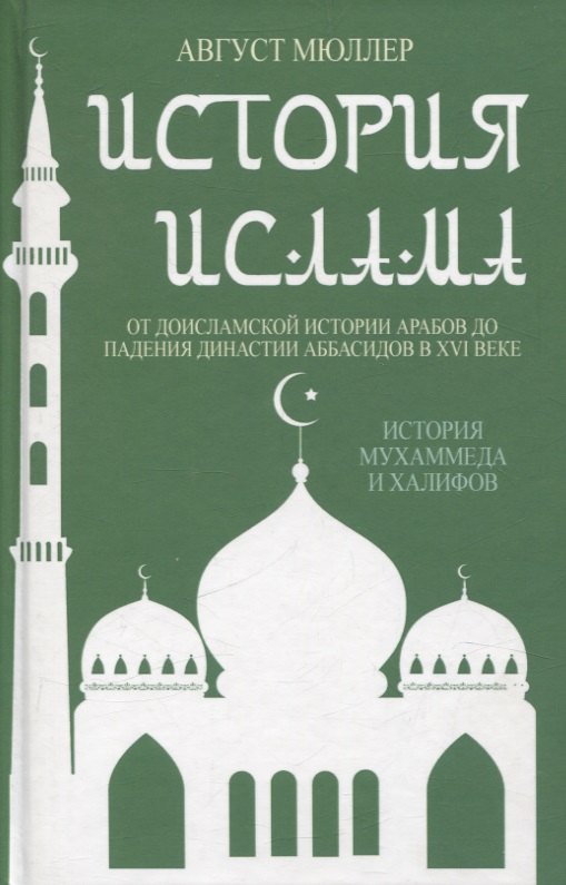 Август Мюллер: История ислама. От доисламской истории арабов до падения династии Аббасидов в XVI веке. (История Мухаммеда и халифов)