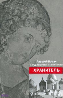 Хранитель. Алексей Ильич Комеч и судьбы русской архитектуры