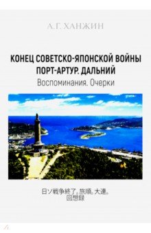 Ханжин Анатолий Григорьевич: Конец Советско-японской войны. Порт-Артур. Дальний. Воспоминания. Очерки