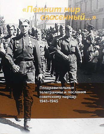 &quot;Помнит мир спасенный...&quot;. Поздравительные телеграммы и послания советскому народу. 1941-1945