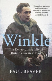 Beaver Paul: Winkle. The Extraordinary Life of Britain’s Greatest Pilot