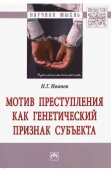 Иванов Никита Витальевич: Мотив преступления как генетический признак субъекта. Монография