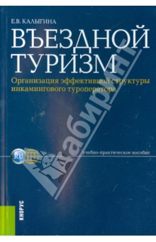 Калыгина Екатерина Васильевна: Въездной туризм. Организация эффективной структуры инкамингового туроператора. Уч.-практ. пособие