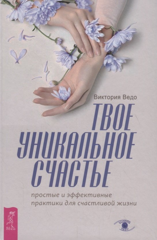 Виктория Ведо: Твое уникальное счастье. Простые и эффективные практики для счастливой жизни