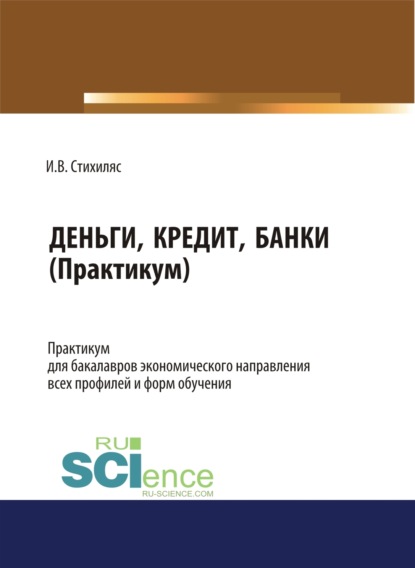 Вадимовна Илона Стихиляс: Деньги, кредит, банки (практикум). (Бакалавриат). (Специалитет). Учебное пособие