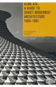 Bronovitskaya Anna: Alma-Ata. A Guide to Soviet Modernist Architecture. 1955-1991