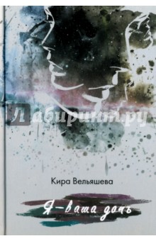 Вельяшева Кира Львовна: Я - ваша дочь