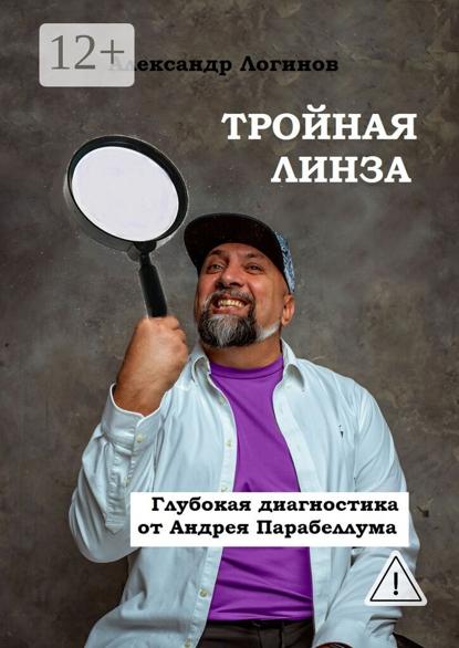 Логинов Александр: Тройная линза. Глубокая диагностика от Андрея Парабеллума. Библиотека Бизнес-лекаря
