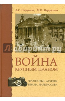 Нарциссов А. С.: Война крупным планом. Фронтовые архивы Ивана Нарциссова