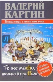 Каргин Валерий: Те же macho, только в проffиль, или Господа опера, с кем вы пили вчера