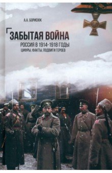 Борисюк Андрей Анатольевич: Забытая война. Россия в 1914-1918 годы. Факты, цифры, подвиги героев