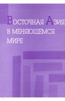 Восточная Азия в меняющемся мире. Доклады, представленные на VI международной конференции