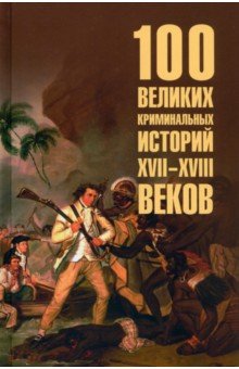 Сорвина Марианна Юрьевна: 100 великих криминальных историй XVII- XVIII веков