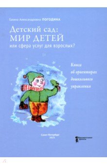 Погодина Галина Викторовна: Детский сад. Мир детей или сфера услуг для взрослых? Книга об ориентирах дошкольного управления