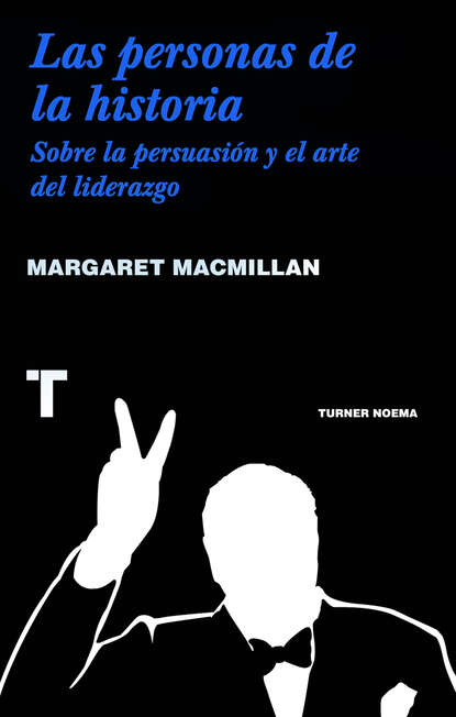 MacMillan Margaret: Las personas de la historia - Sobre la persuasión y el arte del liderazgo