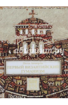 Лемерль Поль: Первый византийский гуманизм. Замечания и заметки об образовании и культуре в Византии от нач. X в.