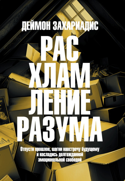 Захариадис Деймон: Расхламление разума. Отпусти прошлое, шагни навстречу будущему и насладись долгожданной эмоциональной свободой