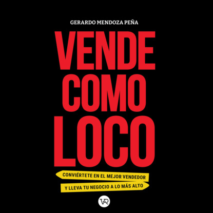Mendoza Gerardo Peña: Vende como loco - Conviértete en el mejor vendedor y lleva tu negocio a lo más alto (Completo)
