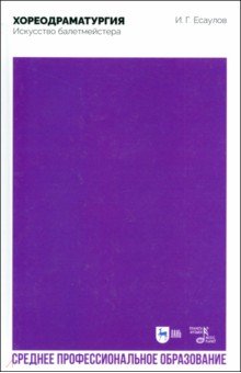 Есаулов Игорь Григорьевич: Хореодраматургия. Искусство балетмейстера. Учебник для СПО