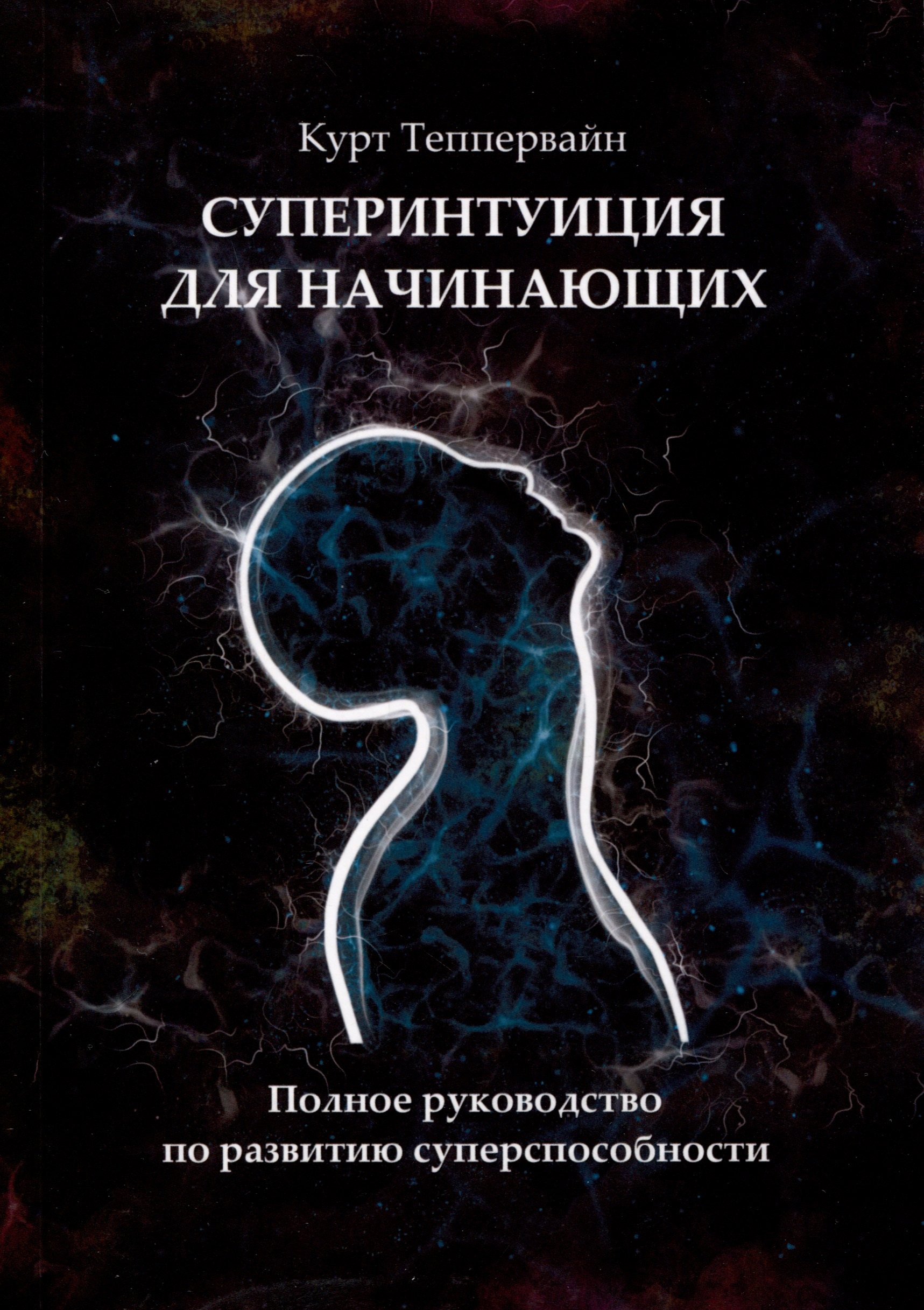 Курт Теппервайн К: Суперинтуиция для начинающих. Полное руководство по развитию суперспособности