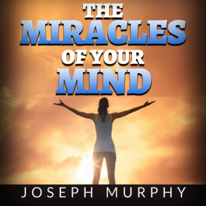 Murphy Joseph: The Miracles of your Mind (Unabridged)