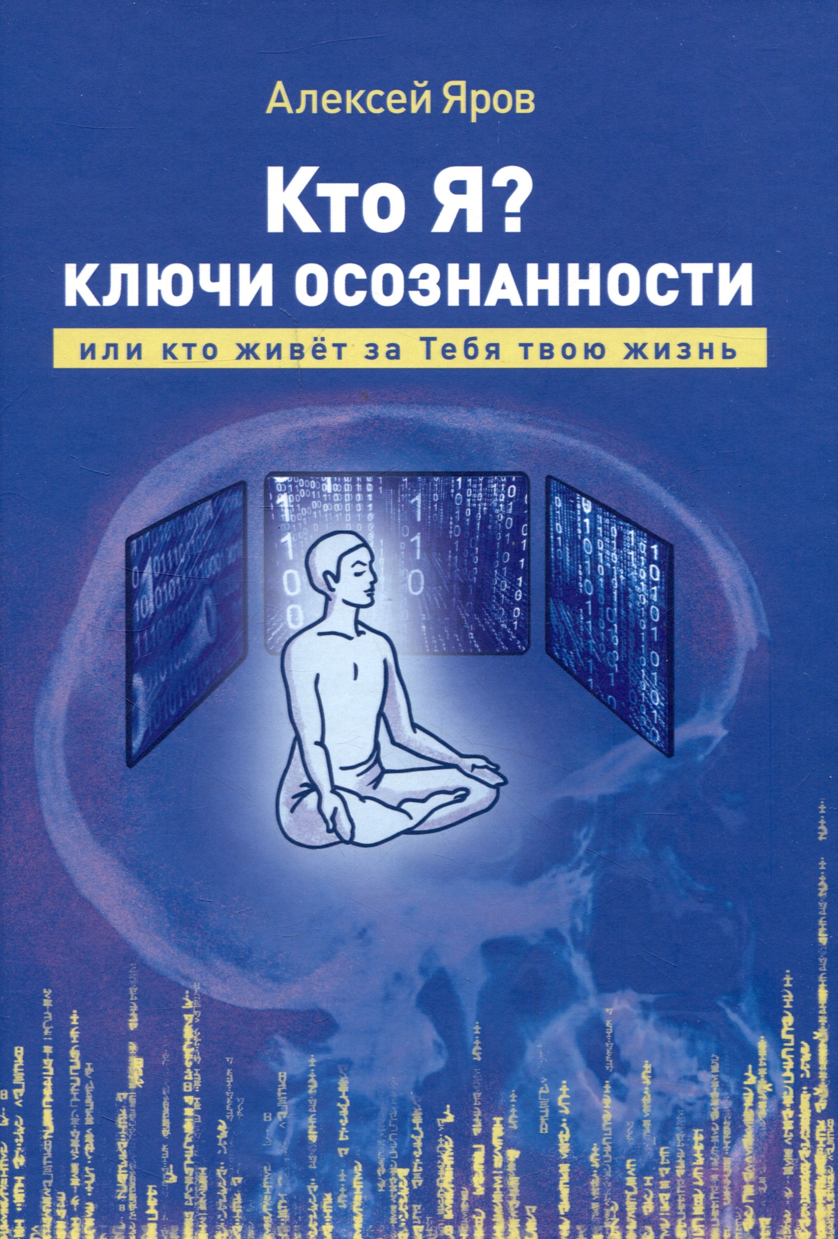 Викторович Яров Алексей: Кто я? Ключи осознанности, или кто живёт за Тебя твою жизнь