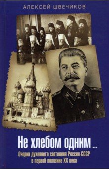 Швечиков Алексей Николаевич: Не хлебом одним... Очерки духовного состояния России-СССР в первой половине XX века
