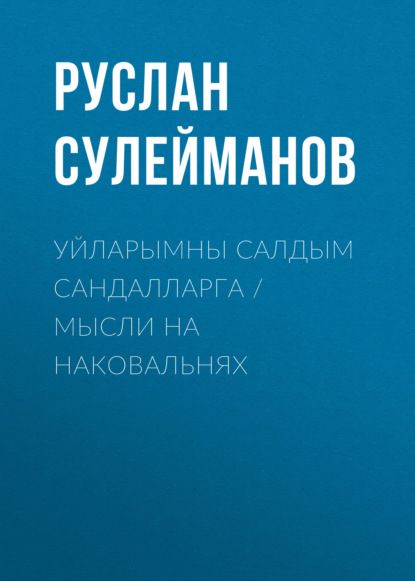 Сулейманов Руслан: Уйларымны салдым сандалларга / Мысли на наковальнях