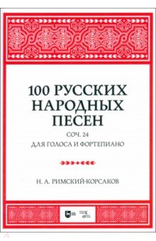 Римский-Корсаков Николай Андреевич: 100 русских народных песен. Соч. 24. Для голоса и фортепиано. Ноты