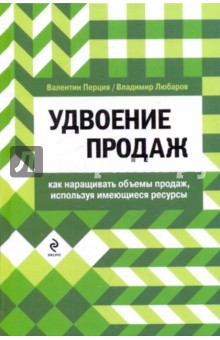 Перция Валентин Матвеевич: Удвоение продаж. Как наращивать объемы продаж, используя имеющиеся ресурсы