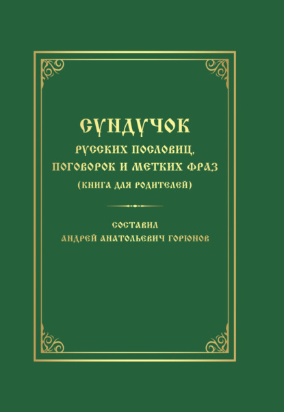 Горюнов Андрей: Сундучок русских пословиц, поговорок и метких фраз. Книга для родителей