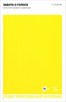 Кофлер Лео: Забота о голосе. Золотое правило здоровья. Учебное пособие для СПО