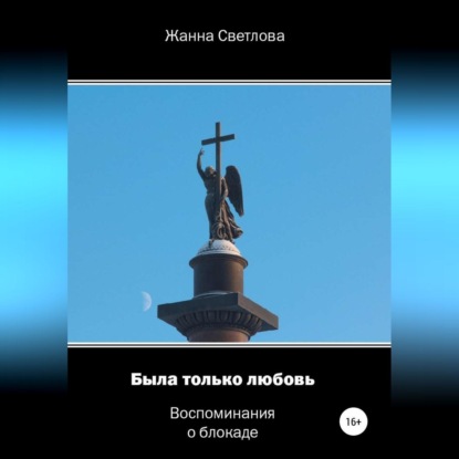 Светлова Жанна: Была только любовь. Воспоминания о блокаде