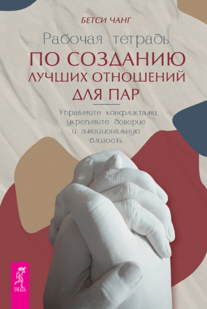 Чанг Бетси: Рабочая тетрадь по созданию лучших отношений для пар. Управляйте конфликтами, укрепляйте доверие и эмоциональную близость