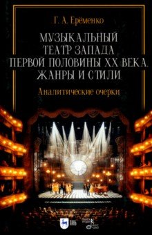 Ерёменко Галина Анатольевна: Музыкальный театр Запада первой половины ХХ века. Жанры и стили. Аналитические очерки. Учебник