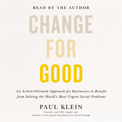 Klein Paul: Change for Good - An Action-Oriented Approach for Businesses to Benefit from Solving the World's Most Urgent Social Problems (Unabridged)