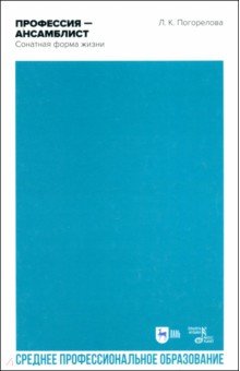 Погорелова Людмила Константиновна: Профессия — ансамблист. Сонатная форма жизни. Учебное пособие для СПО