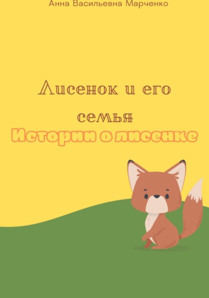 Васильевна Анна Марченко: Лисенок и его семья. Истории о лисенке