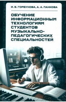 Горбунова Ирина Викторовна: Обучение информационным технологиям студентов музыкально-педагогических специальностей. Монография