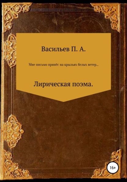 Алексеевич Павел Васильев: Мне письмо принес на крыльях белых ветер… Лирическая поэма