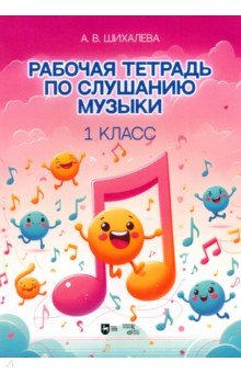 Шихалева Анастасия Вячеславовна: Рабочая тетрадь по слушанию музыки. 1 класс. Учебно-методическое пособие