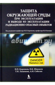 Коренков Игорь Петрович: Защита окружающей среды при эксплуатации и выводе из эксплуатации радиационно опасных объектов